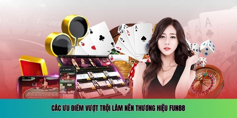 Các ưu điểm vượt trội làm nên thương hiệu FUN88